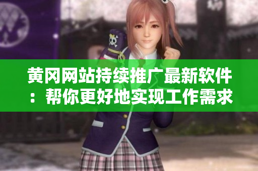 黄冈网站持续推广最新软件：帮你更好地实现工作需求！