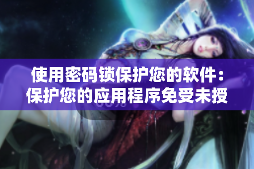 使用密码锁保护您的软件：保护您的应用程序免受未授权访问的风险