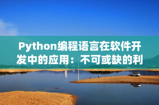 Python编程语言在软件开发中的应用：不可或缺的利器