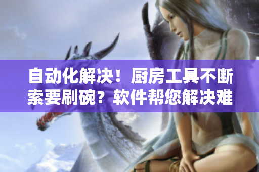 自动化解决！厨房工具不断索要刷碗？软件帮您解决难题！