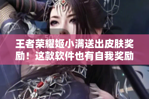 王者荣耀姬小满送出皮肤奖励！这款软件也有自我奖励机制，你用了吗？
