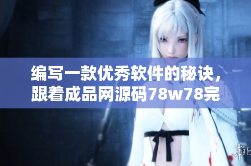 编写一款优秀软件的秘诀，跟着成品网源码78w78完美蜕变！