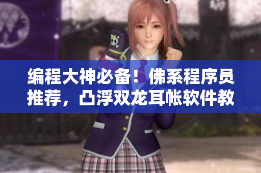 编程大神必备！佛系程序员推荐，凸浮双龙耳帐软件教程