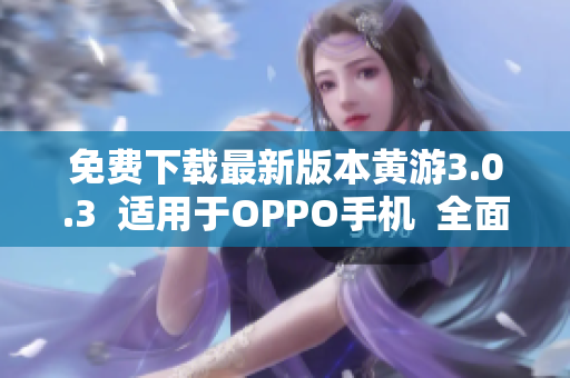 免费下载最新版本黄游3.0.3  适用于OPPO手机  全面升级更新