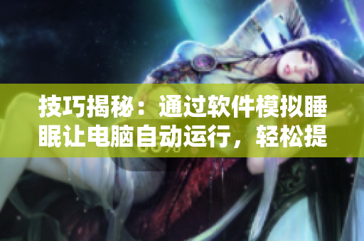 技巧揭秘：通过软件模拟睡眠让电脑自动运行，轻松提高生产力