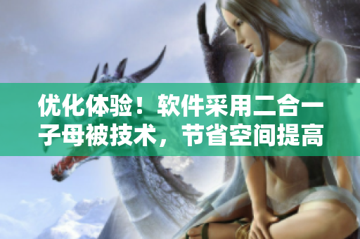 优化体验！软件采用二合一子母被技术，节省空间提高效率