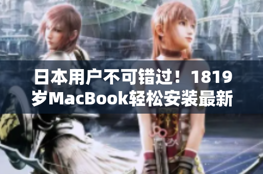 日本用户不可错过！1819岁MacBook轻松安装最新软件教程