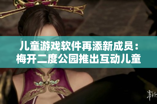 儿童游戏软件再添新成员：梅开二度公园推出互动儿童游戏
