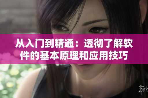 从入门到精通：透彻了解软件的基本原理和应用技巧