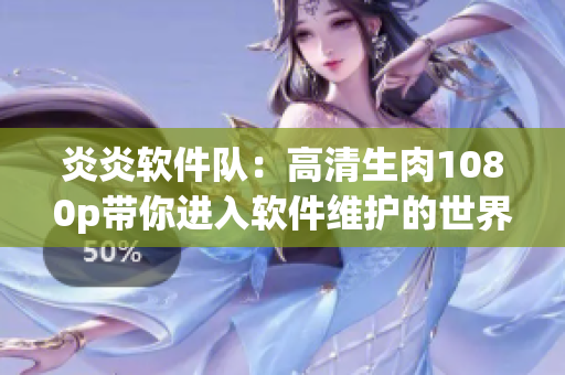 炎炎软件队：高清生肉1080p带你进入软件维护的世界