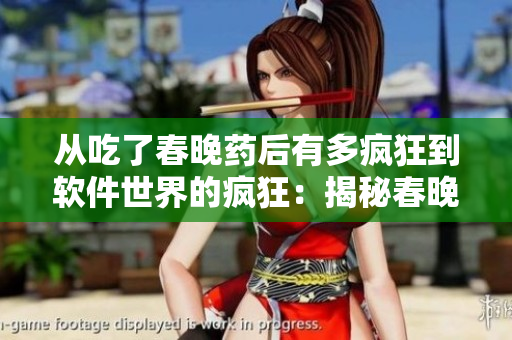 从吃了春晚药后有多疯狂到软件世界的疯狂：揭秘春晚药后的黑科技浪潮