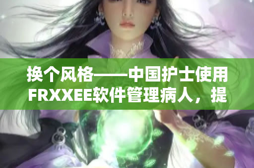 换个风格——中国护士使用FRXXEE软件管理病人，提高医疗质量