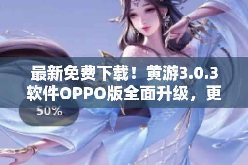 最新免费下载！黄游3.0.3软件OPPO版全面升级，更快更稳定！