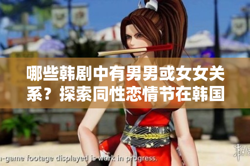 哪些韩剧中有男男或女女关系？探索同性恋情节在韩国电视剧中的呈现方式！