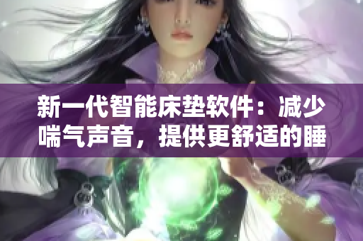 新一代智能床垫软件：减少喘气声音，提供更舒适的睡眠体验