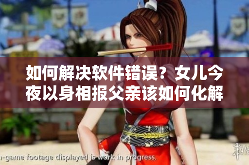 如何解决软件错误？女儿今夜以身相报父亲该如何化解？