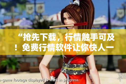 “抢先下载，行情触手可及！免费行情软件让你快人一步”
