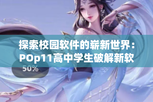 探索校园软件的崭新世界：POp11高中学生破解新软件，惊艳全校