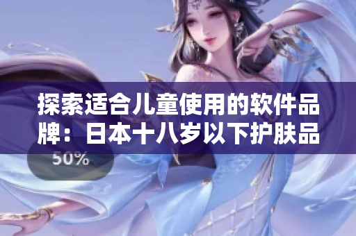 探索适合儿童使用的软件品牌：日本十八岁以下护肤品牌启示录