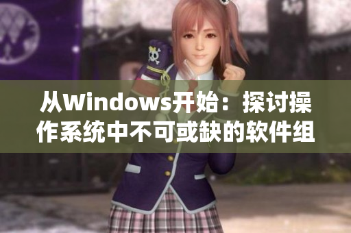 从Windows开始：探讨操作系统中不可或缺的软件组件