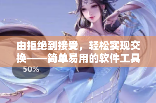 由拒绝到接受，轻松实现交换——简单易用的软件工具推荐