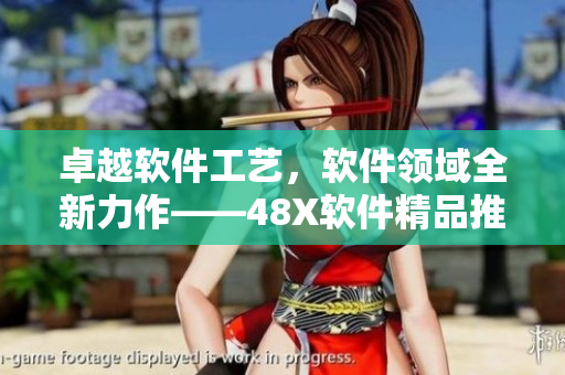 卓越软件工艺，软件领域全新力作——48X软件精品推荐