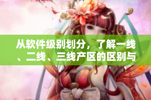 从软件级别划分，了解一线、二线、三线产区的区别与特点