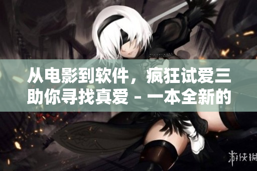 从电影到软件，疯狂试爱三助你寻找真爱 – 一本全新的软件挑战指南