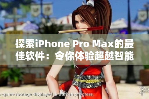 探索iPhone Pro Max的最佳软件：令你体验超越智能手机的功能