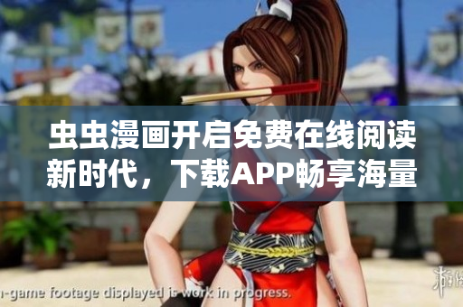 虫虫漫画开启免费在线阅读新时代，下载APP畅享海量漫画资源
