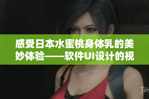 感受日本水蜜桃身体乳的美妙体验——软件UI设计的视觉提升效果