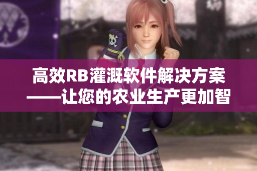 高效RB灌溉软件解决方案——让您的农业生产更加智能化和可持续化
