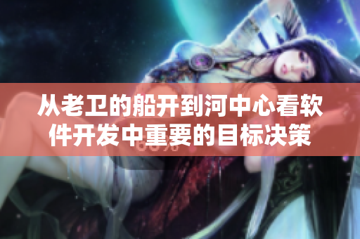 从老卫的船开到河中心看软件开发中重要的目标决策