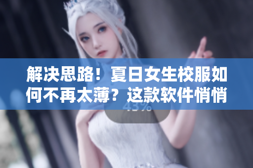 解决思路！夏日女生校服如何不再太薄？这款软件悄悄告诉你