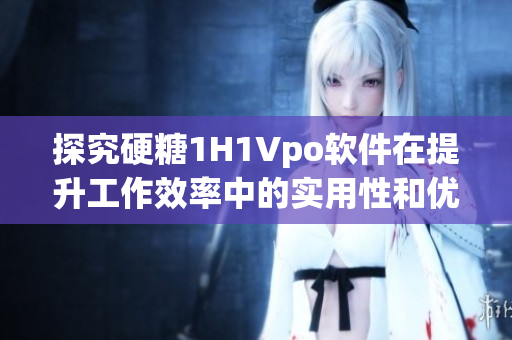 探究硬糖1H1Vpo软件在提升工作效率中的实用性和优势