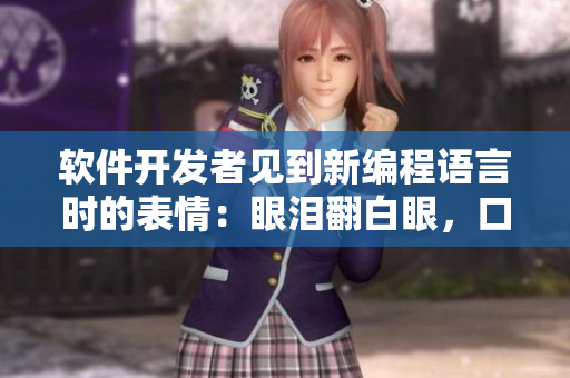 软件开发者见到新编程语言时的表情：眼泪翻白眼，口水直流