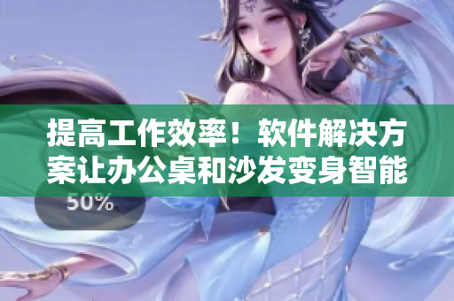 提高工作效率！软件解决方案让办公桌和沙发变身智能工作台
