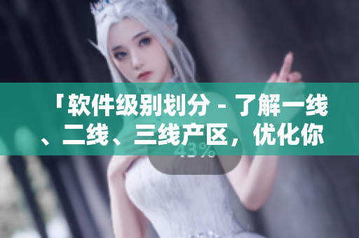 「软件级别划分 - 了解一线、二线、三线产区，优化你的开发流程」