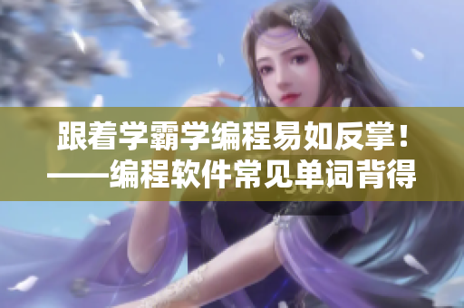 跟着学霸学编程易如反掌！——编程软件常见单词背得滚瓜烂熟