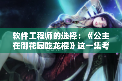 软件工程师的选择：《公主在御花园吃龙棍》这一集考验你的编码能力！