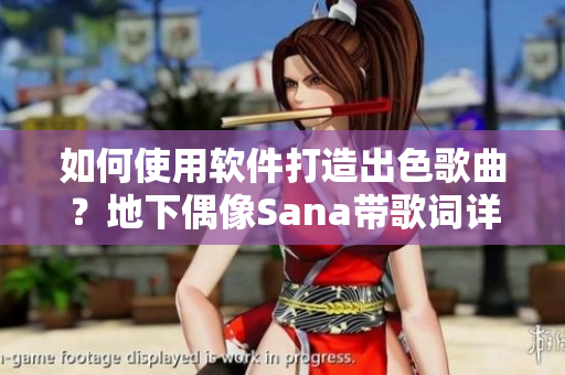 如何使用软件打造出色歌曲？地下偶像Sana带歌词详解！