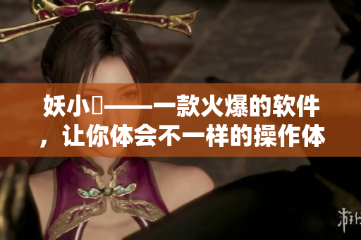 妖小槡——一款火爆的软件，让你体会不一样的操作体验