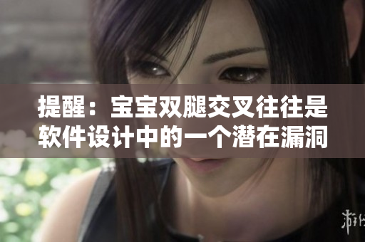 提醒：宝宝双腿交叉往往是软件设计中的一个潜在漏洞信号