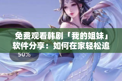 免费观看韩剧「我的姐妹」软件分享：如何在家轻松追剧？