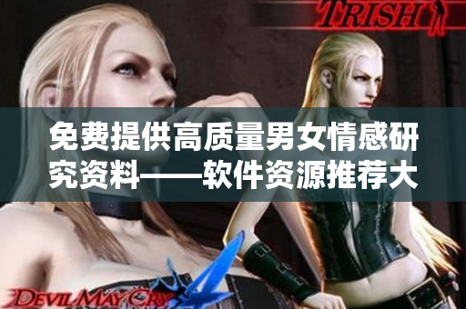 免费提供高质量男女情感研究资料——软件资源推荐大全