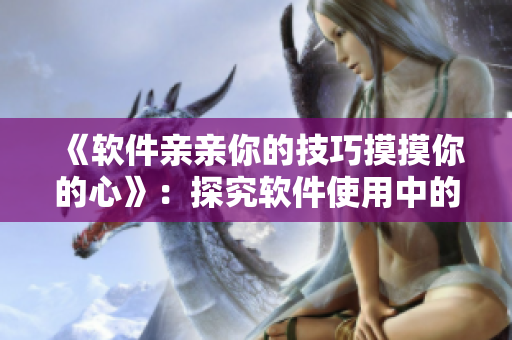 《软件亲亲你的技巧摸摸你的心》：探究软件使用中的小技巧及心理影响