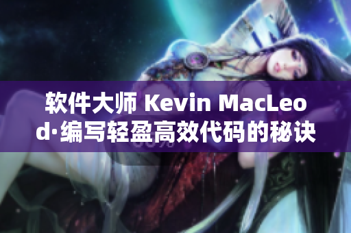 软件大师 Kevin MacLeod·编写轻盈高效代码的秘诀（附实例）
