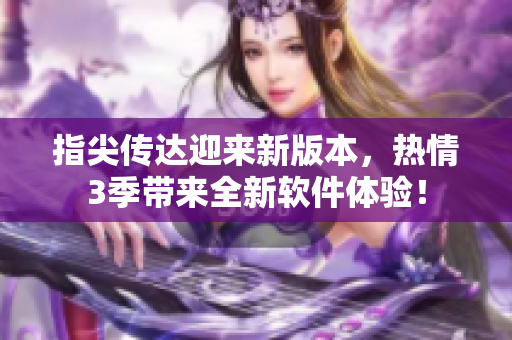 指尖传达迎来新版本，热情3季带来全新软件体验！