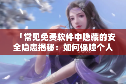 「常见免费软件中隐藏的安全隐患揭秘：如何保障个人数据安全？」