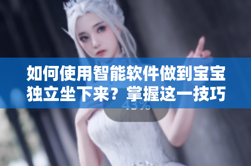 如何使用智能软件做到宝宝独立坐下来？掌握这一技巧让孩子的成长更加自主！